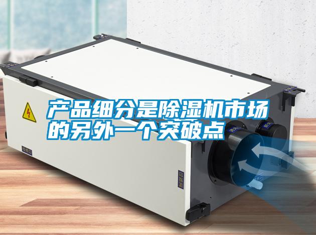 產(chǎn)品細(xì)分是除濕機(jī)市場的另外一個突破點(diǎn)