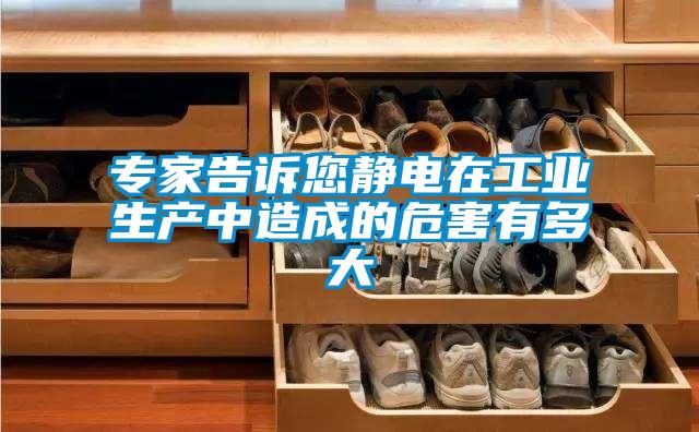 專(zhuān)家告訴您靜電在工業(yè)生產(chǎn)中造成的危害有多大