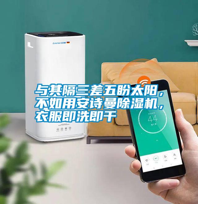 與其隔三差五盼太陽(yáng),不如用安詩(shī)曼除濕機(jī),衣服即洗即干