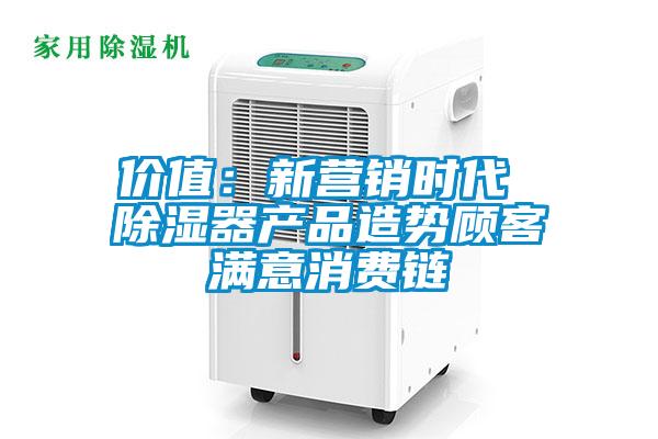 價值:新營銷時代 除濕器產品造勢顧客滿意消費鏈
