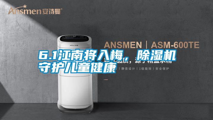 6.1江南將入梅,除濕機(jī)守護(hù)兒童健康