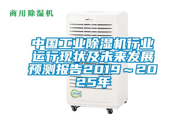 中國工業除濕機行業運行現狀及未來發展預測報告2019~2025年