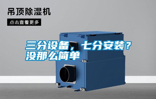三分設(shè)備,七分安裝?沒那么簡(jiǎn)單