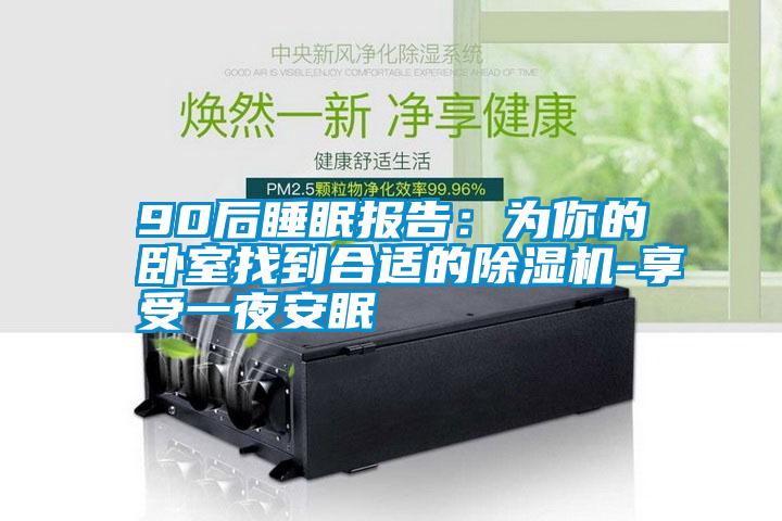 90后睡眠報(bào)告:為你的臥室找到合適的除濕機(jī)-享受一夜安眠