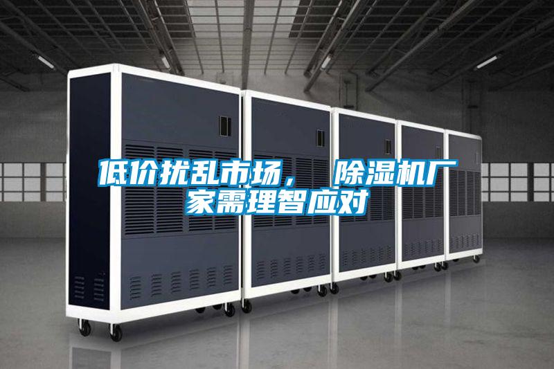 低價擾亂市場, 除濕機廠家需理智應(yīng)對