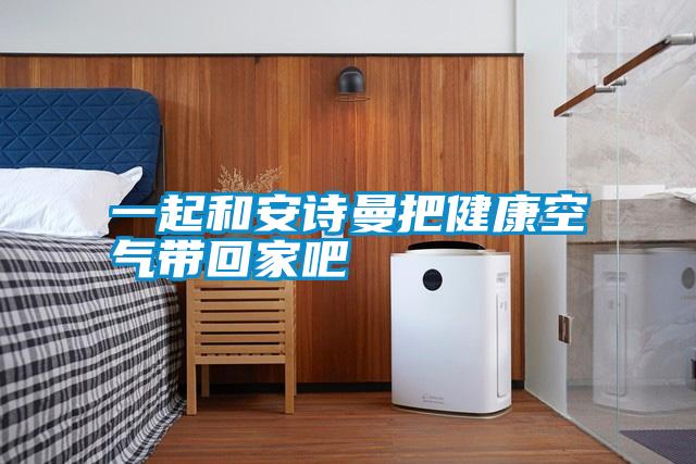 一起和安詩曼把健康空氣帶回家吧