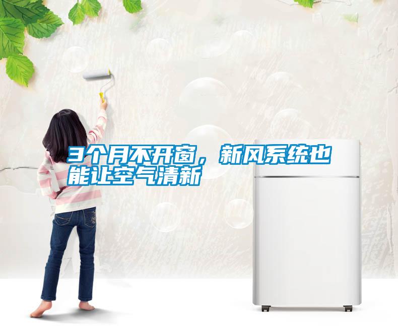 3個月不開窗，新風(fēng)系統(tǒng)也能讓空氣清新