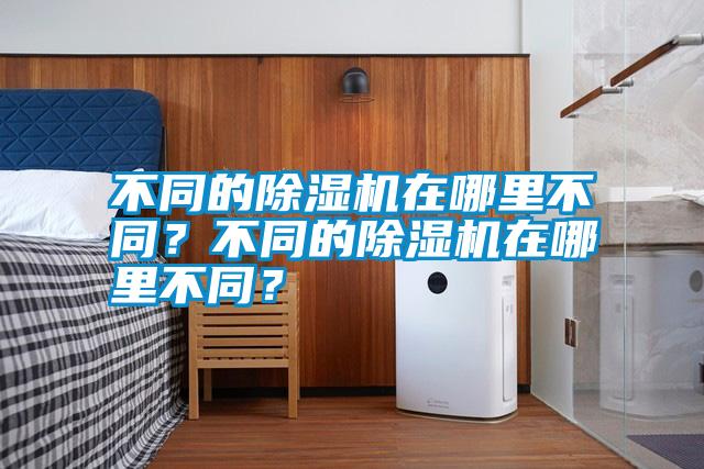 不同的除濕機在哪里不同?不同的除濕機在哪里不同?