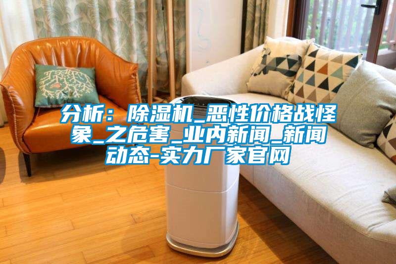 分析:除濕機(jī)_惡性價(jià)格戰(zhàn)怪象_之危害_業(yè)內(nèi)新聞_新聞動(dòng)態(tài)-實(shí)力廠家官網(wǎng)