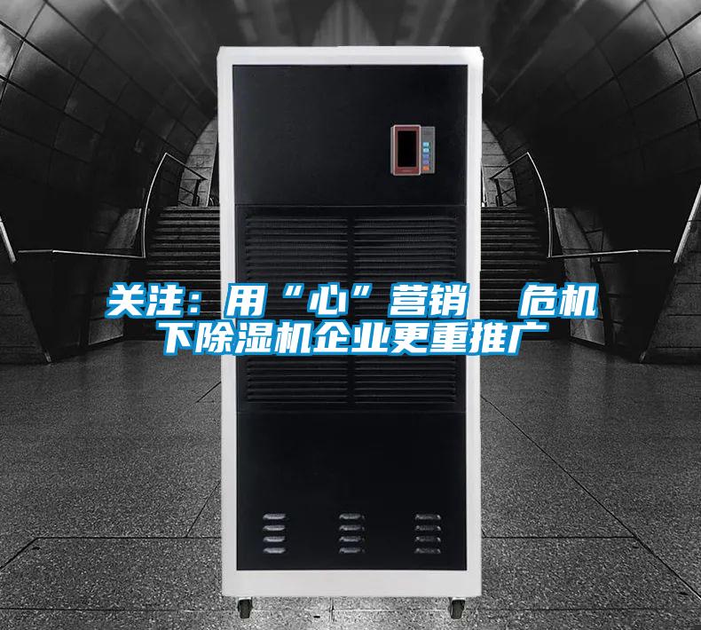 關注:用“心”營銷 危機下除濕機企業(yè)更重推廣