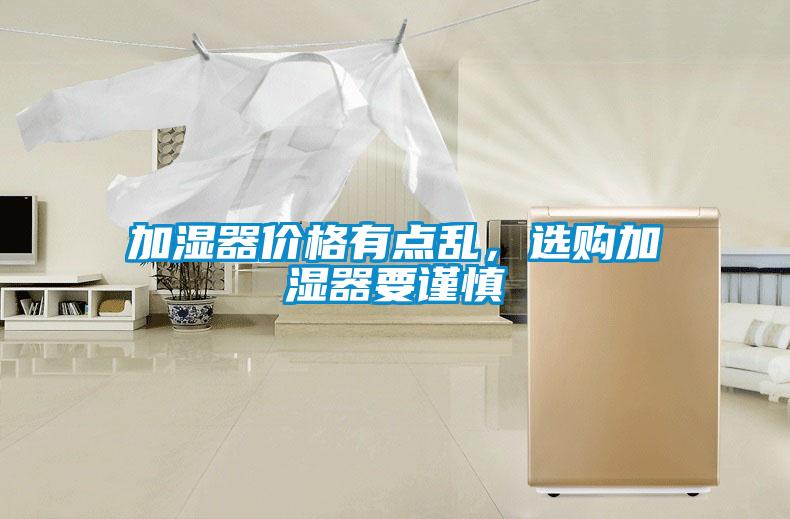 加濕器價格有點(diǎn)亂，選購加濕器要謹(jǐn)慎