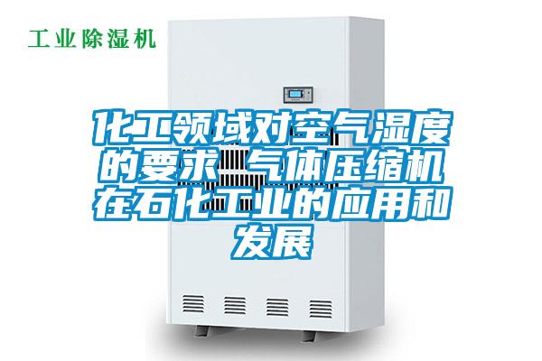 化工領(lǐng)域?qū)諝鉂穸鹊囊?氣體壓縮機(jī)在石化工業(yè)的應(yīng)用和發(fā)展