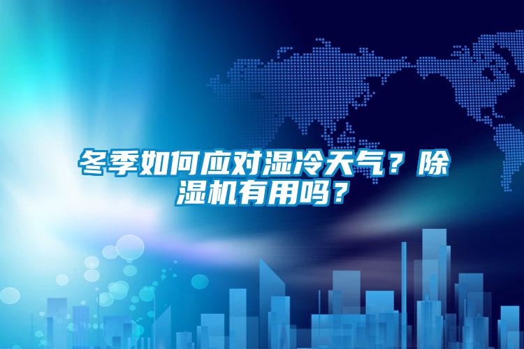 冬季如何應(yīng)對濕冷天氣？除濕機(jī)有用嗎？
