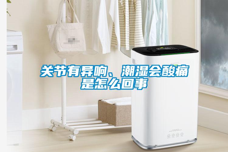 關節有異響、潮濕會酸痛是怎么回事