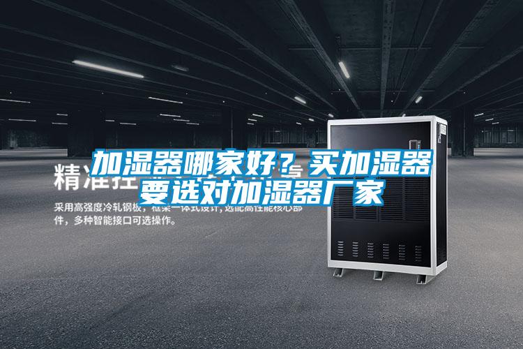 加濕器哪家好?買加濕器要選對(duì)加濕器廠家