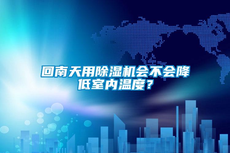 回南天用除濕機(jī)會(huì)不會(huì)降低室內(nèi)溫度?