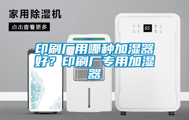 印刷廠用哪種加濕器好？印刷廠專用加濕器
