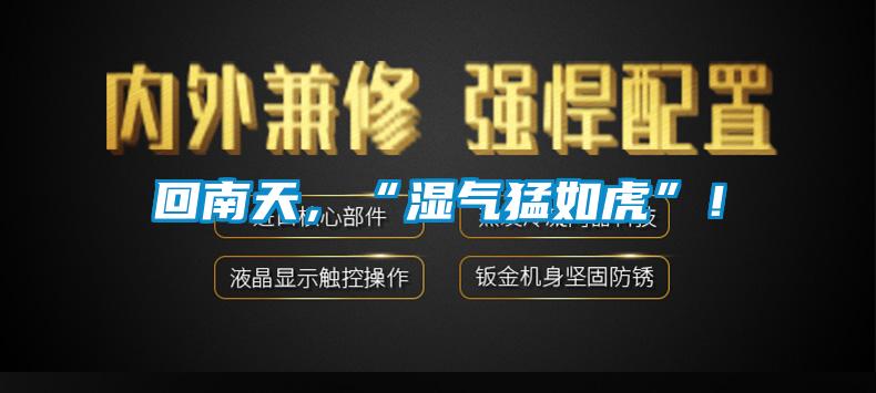 回南天，“濕氣猛如虎”！
