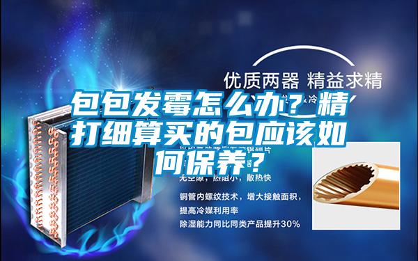 包包發霉怎么辦？精打細算買的包應該如何保養？