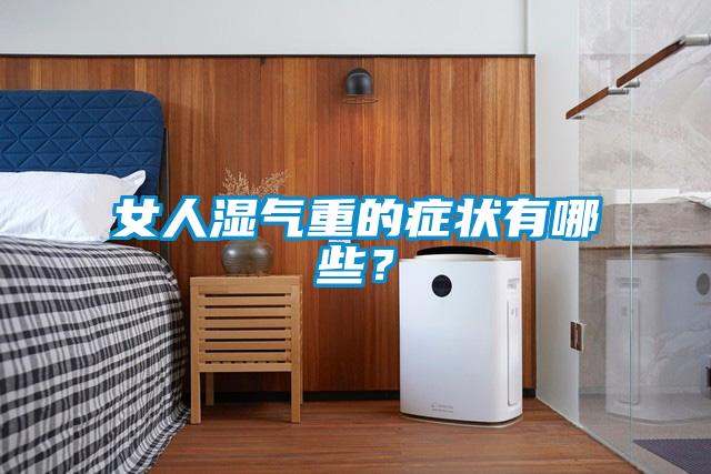 女人濕氣重的癥狀有哪些？