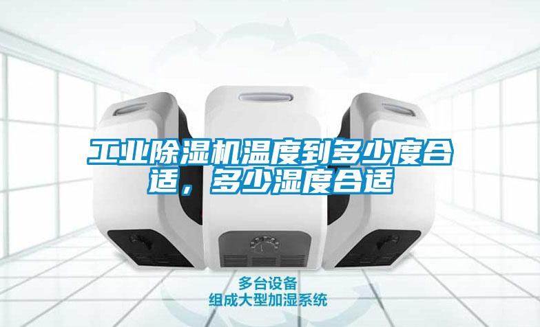 工業除濕機溫度到多少度合適，多少濕度合適