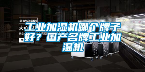 工業(yè)加濕機哪個牌子好？國產(chǎn)名牌工業(yè)加濕機