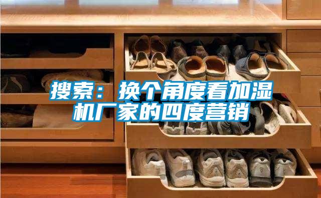 搜索：換個(gè)角度看加濕機(jī)廠家的四度營(yíng)銷