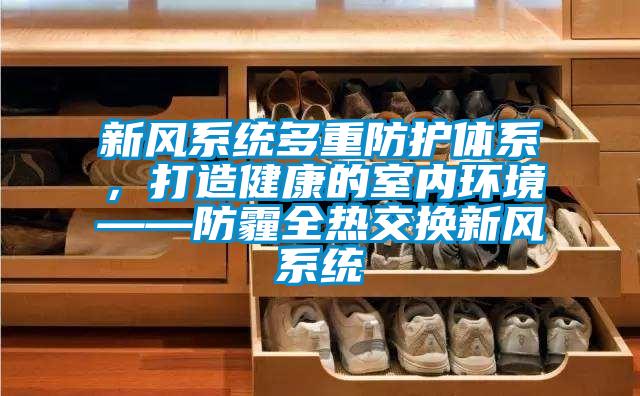 新風系統多重防護體系，打造健康的室內環境——防霾全熱交換新風系統