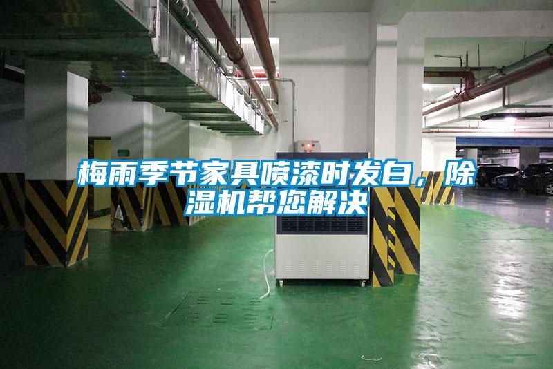 梅雨季節(jié)家具噴漆時發(fā)白，除濕機幫您解決