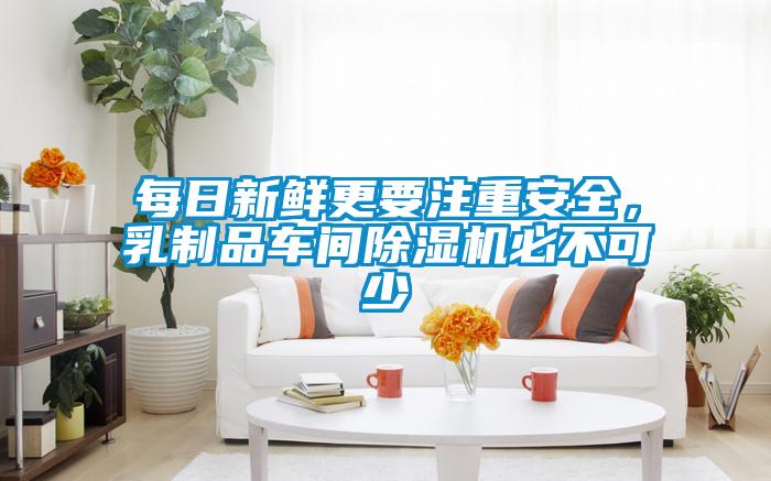 每日新鮮更要注重安全，乳制品車間除濕機必不可少