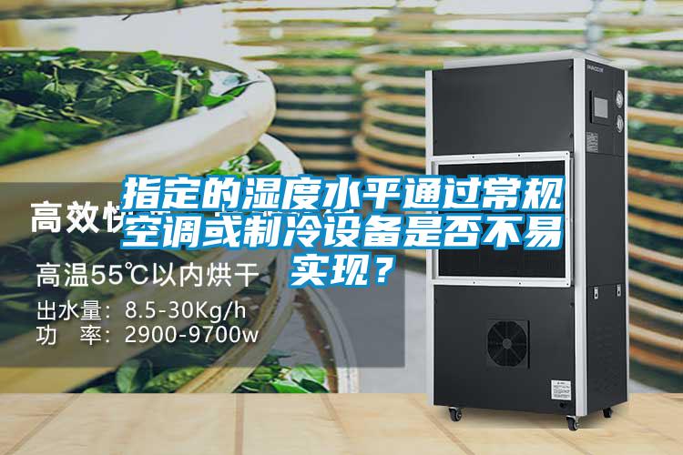 指定的濕度水平通過常規空調或制冷設備是否不易實現?