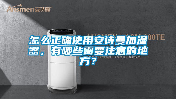 怎么正確使用安詩(shī)曼加濕器，有哪些需要注意的地方？