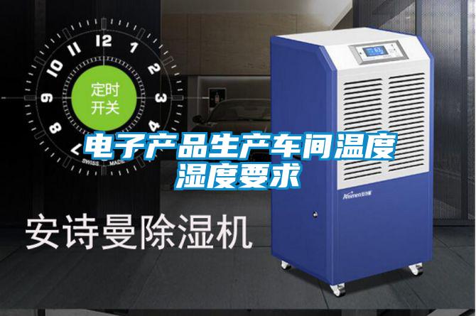 電子產(chǎn)品生產(chǎn)車(chē)間溫度濕度要求