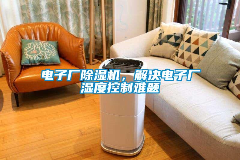 電子廠除濕機(jī),解決電子廠濕度控制難題