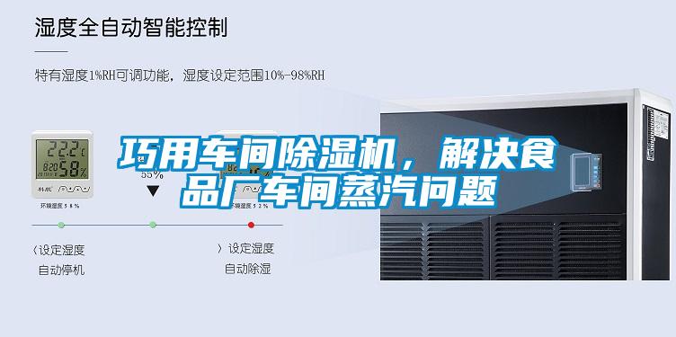 巧用車間除濕機,解決食品廠車間蒸汽問題