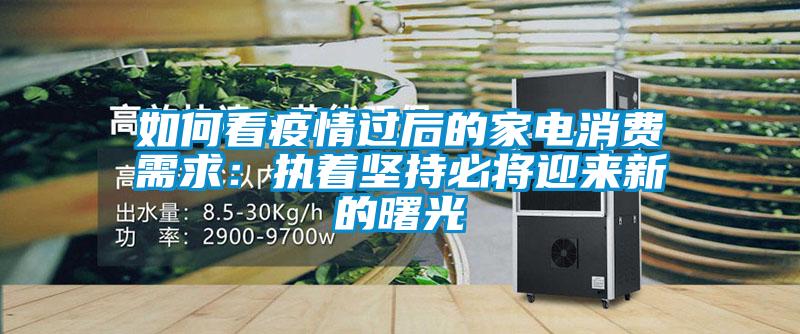 如何看疫情過后的家電消費需求:執(zhí)著堅持必將迎來新的曙光