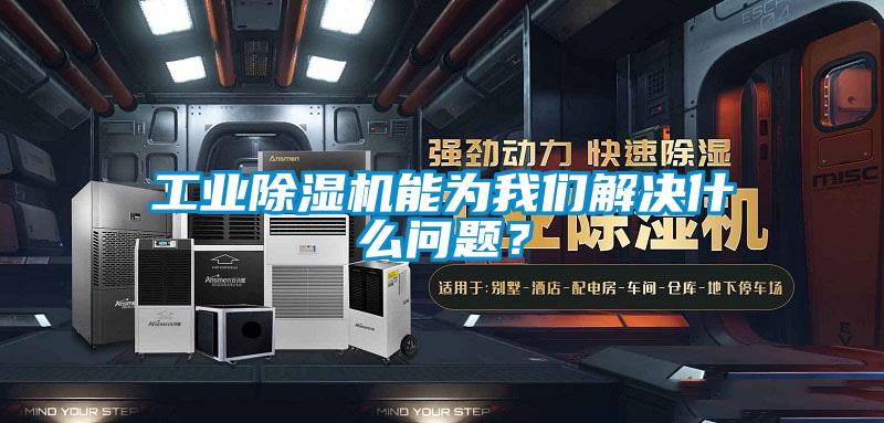 工業除濕機能為我們解決什么問題？