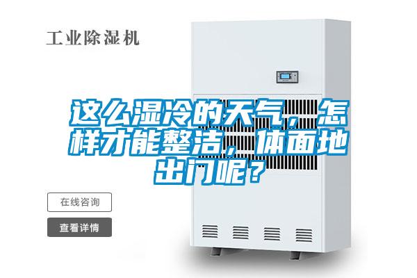 這么濕冷的天氣，怎樣才能整潔，體面地出門呢？