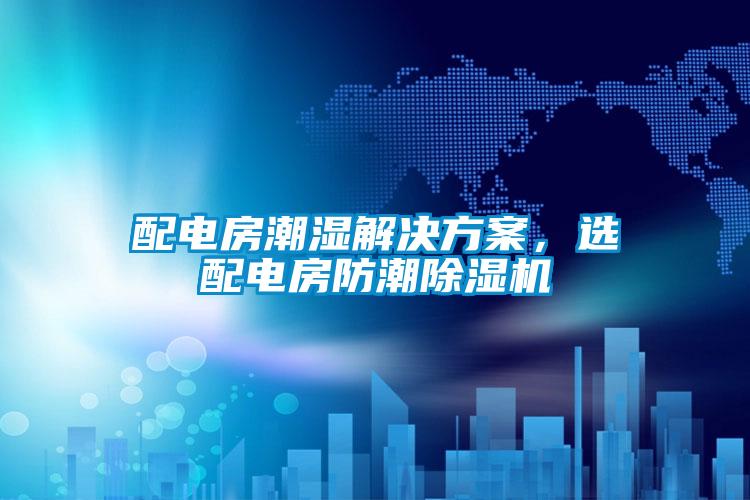 配電房潮濕解決方案，選配電房防潮除濕機