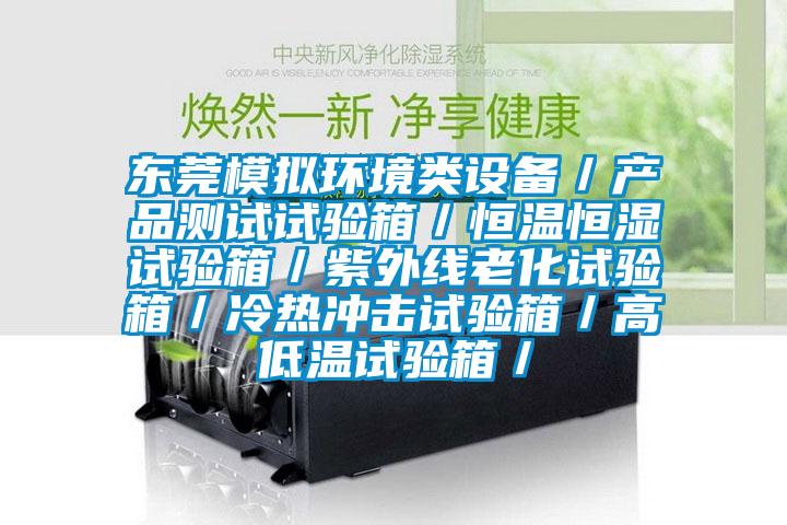 東莞模擬環境類設備/產品測試試驗箱/恒溫恒濕試驗箱/紫外線老化試驗箱/冷熱沖擊試驗箱/高低溫試驗箱/