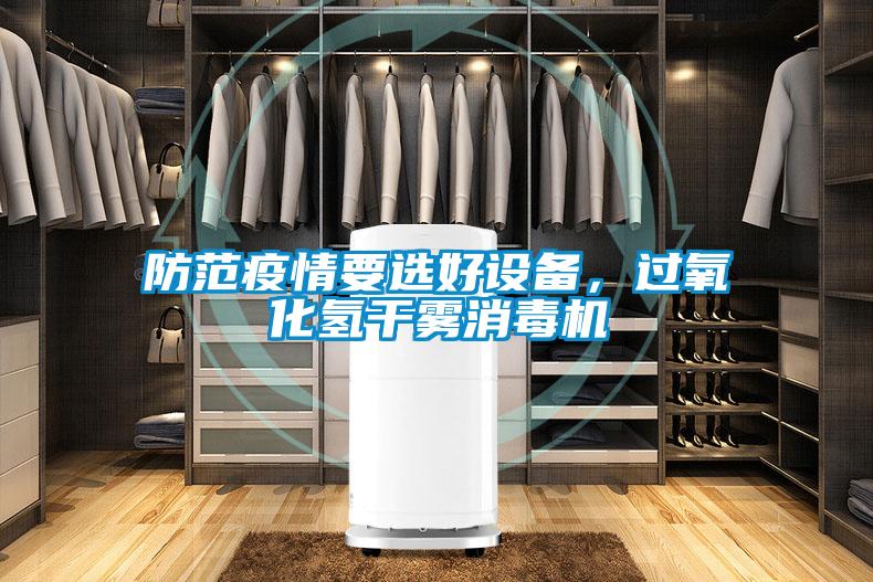 防范疫情要選好設備,過氧化氫干霧消毒機