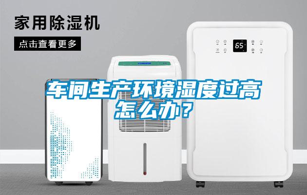 車間生產環境濕度過高怎么辦?