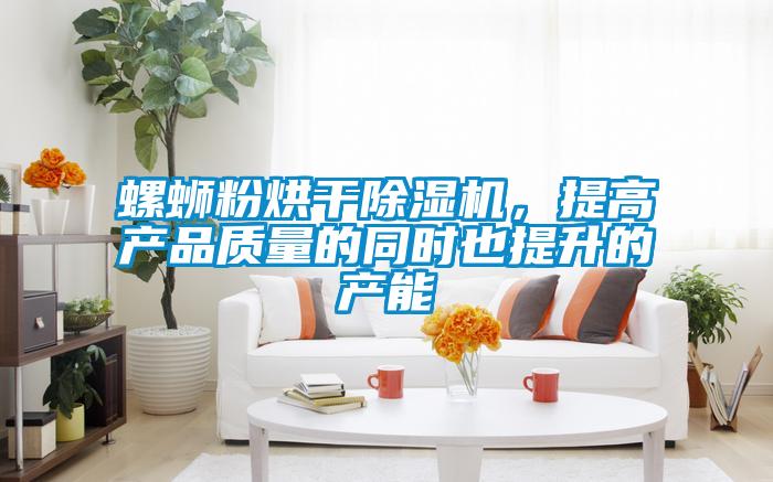 螺螄粉烘干除濕機,提高產(chǎn)品質量的同時也提升的產(chǎn)能