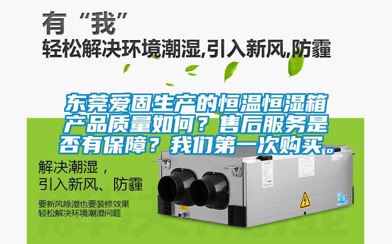 東莞愛固生產(chǎn)的恒溫恒濕箱產(chǎn)品質量如何?售后服務是否有保障?我們第一次購買。