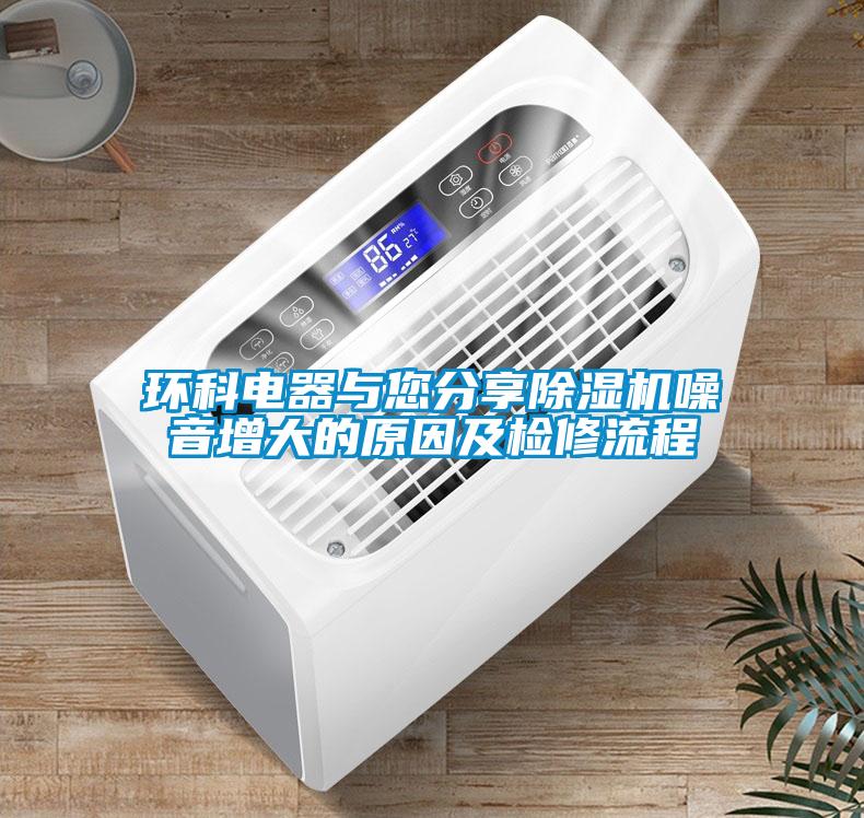 環(huán)科電器與您分享除濕機(jī)噪音增大的原因及檢修流程