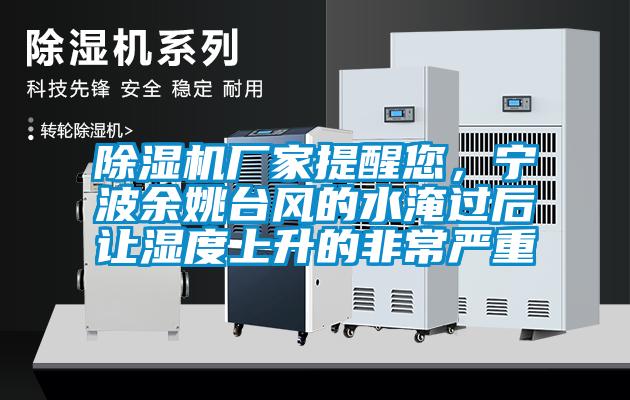 除濕機(jī)廠家提醒您,寧波余姚臺(tái)風(fēng)的水淹過(guò)后讓濕度上升的非常嚴(yán)重