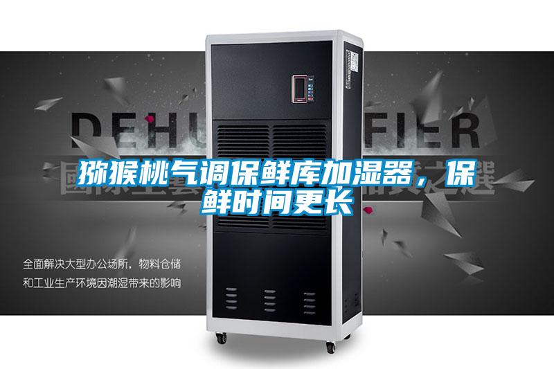 獼猴桃氣調(diào)保鮮庫加濕器,保鮮時間更長