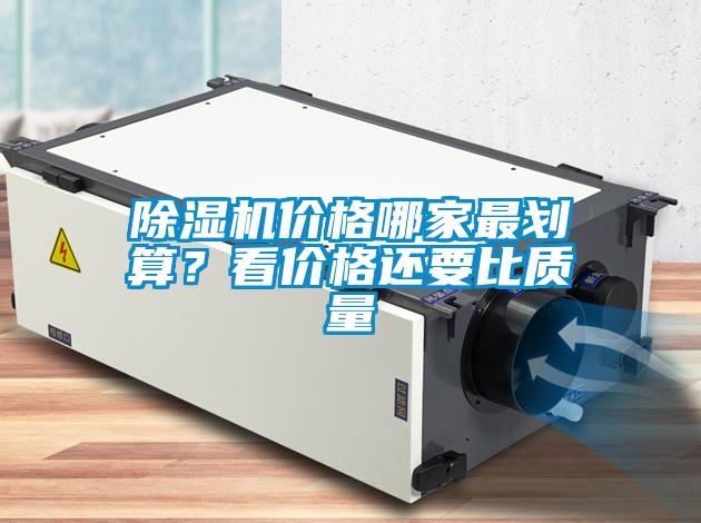 除濕機價格哪家最劃算?看價格還要比質(zhì)量