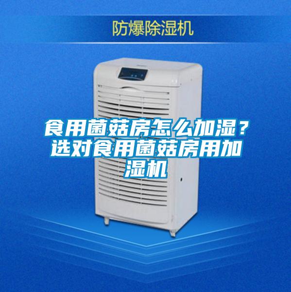 食用菌菇房怎么加濕？選對食用菌菇房用加濕機