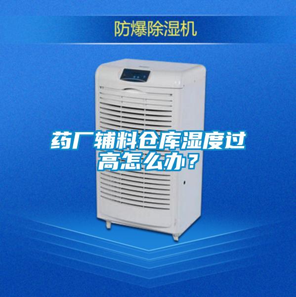 藥廠輔料倉庫濕度過高怎么辦?